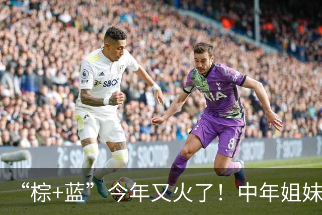 “棕+蓝”今年又火了！中年姐妹这样穿：真的太洋气、时髦了
