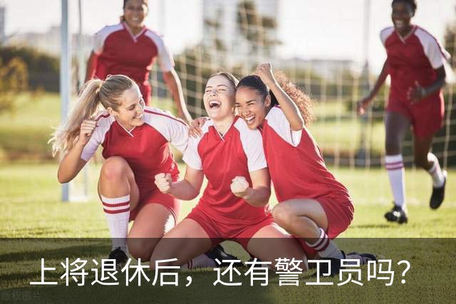 上将退休后，还有警卫员吗？