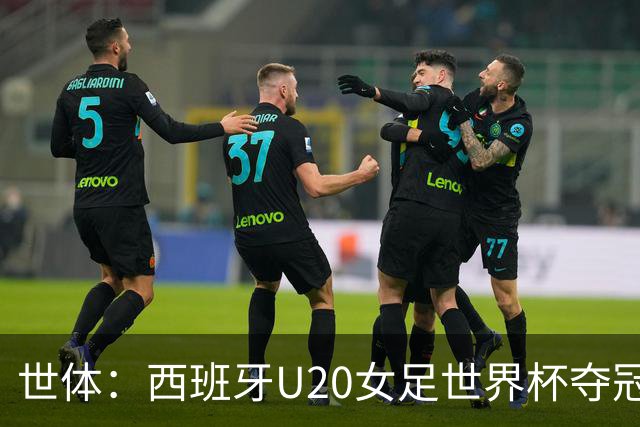 世体：西班牙U20女足世界杯夺冠，巴萨5人登顶
