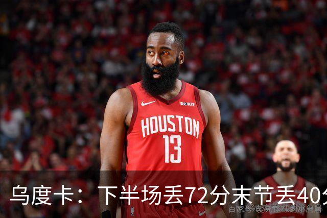 乌度卡：下半场丢72分末节丢40分 即便投不进也还是得做好防守
