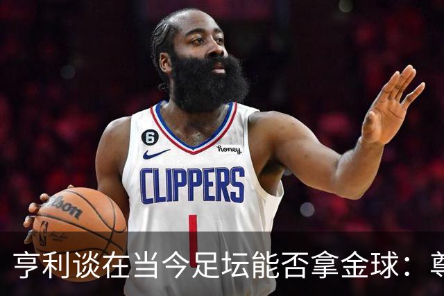 亨利谈在当今足坛能否拿金球：尊重现役，我们有自己的时代