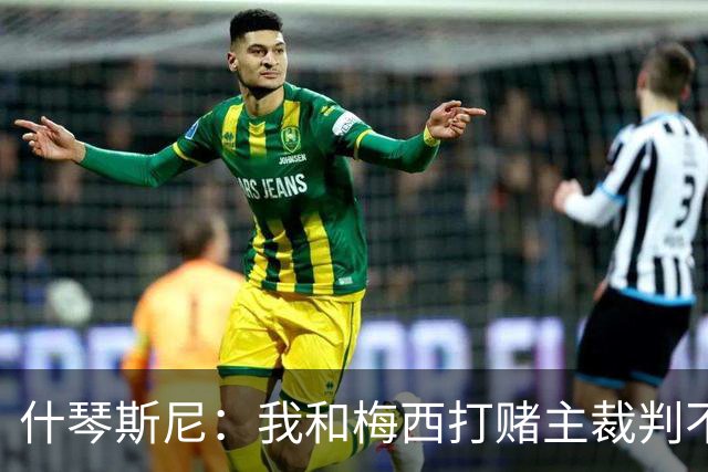 什琴斯尼：我和梅西打赌主裁判不会判点球 我输了