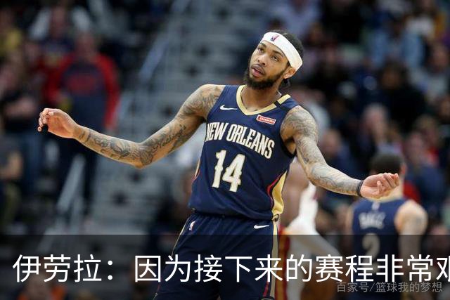 伊劳拉：因为接下来的赛程非常艰难，我们必须做好准备