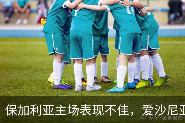 保加利亚主场表现不佳，爱沙尼亚男足能否再续佳绩？