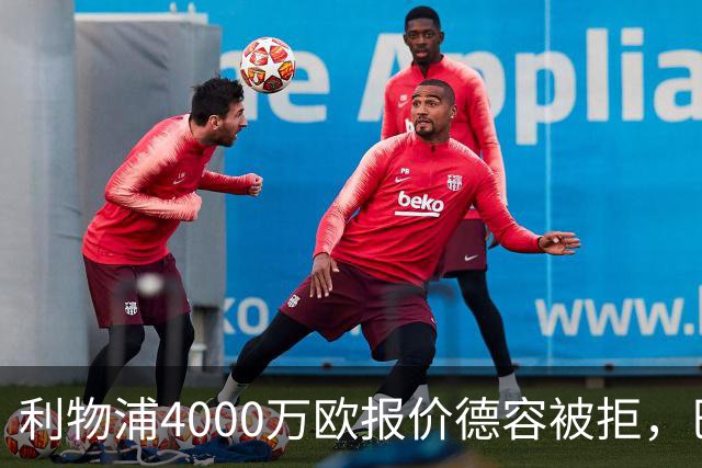 利物浦4000万欧报价德容被拒，巴萨坚持7000万欧估值