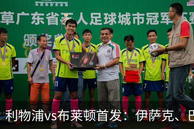 利物浦vs布莱顿首发：伊萨克、巴尔科拉先发，维尔茨、阿劳霍出战