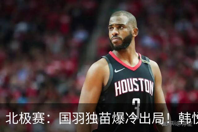 北极赛：国羽独苗爆冷出局！韩悦0-2米娅，交手4连胜戛然而止