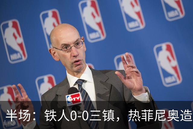 半场：铁人0-0三镇，热菲尼奥造险，安以恩禁区内倒地未获点球