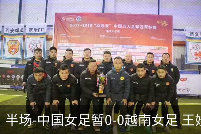 半场-中国女足暂0-0越南女足 王妍雯屡造险 谢宗梅、张程雪染黄