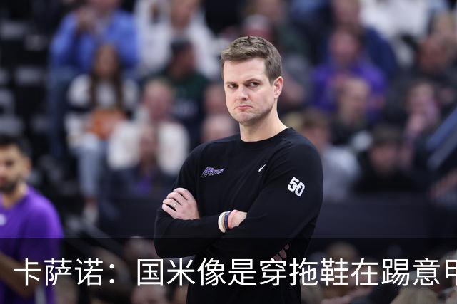 卡萨诺：国米像是穿拖鞋在踢意甲；迪马尔科表现下滑太多