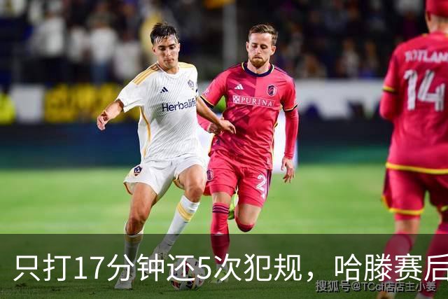 只打17分钟还5次犯规，哈滕赛后独自加练体能