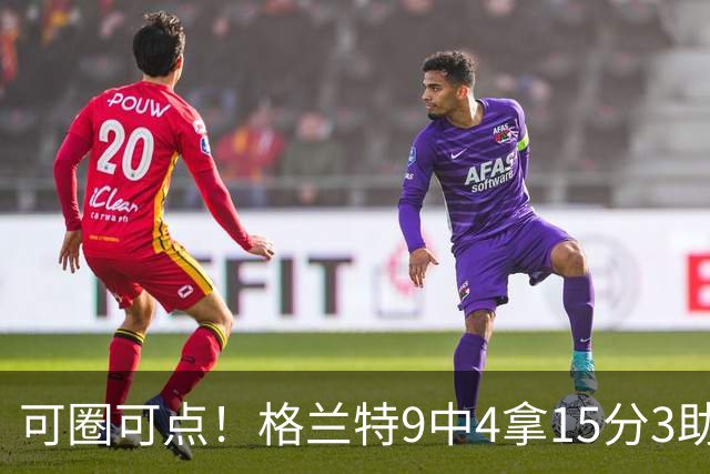 可圈可点！格兰特9中4拿15分3助 三分4中2