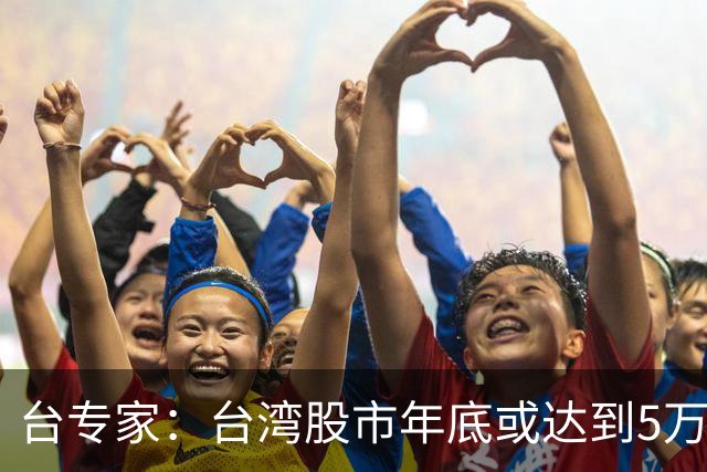 台专家：台湾股市年底或达到5万点，民众对民进党的不满会减少，支持统一的比例也萎缩