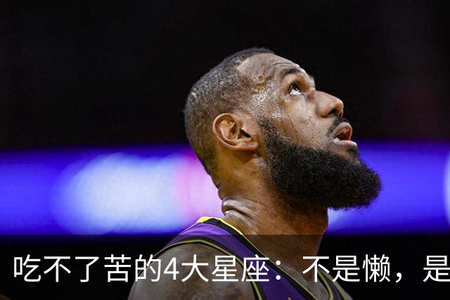吃不了苦的4大星座：不是懒，是这种苦他们真扛不住
