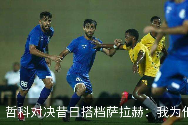 哲科对决昔日搭档萨拉赫：我为他的成就感到高兴