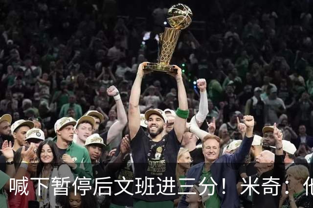 喊下暂停后文班进三分！米奇：他似乎在找人传球 当时没时间多想