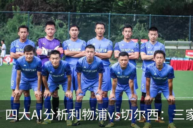 四大AI分析利物浦vs切尔西：三家看好主胜，Kimi倾向平局