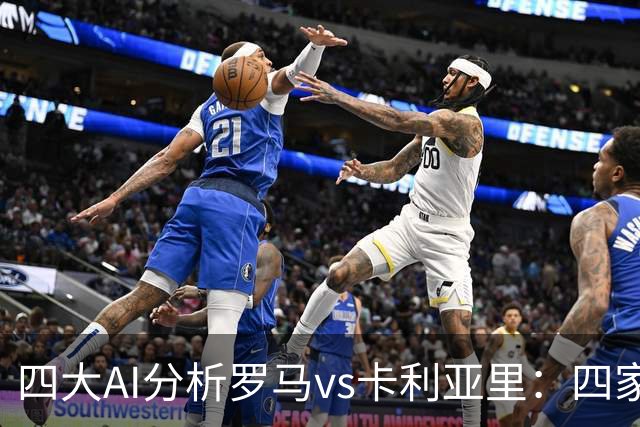 四大AI分析罗马vs卡利亚里：四家一致看好主胜