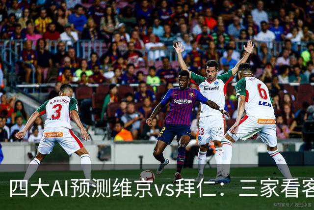 四大AI预测维京vs拜仁：三家看客胜，一家看平局