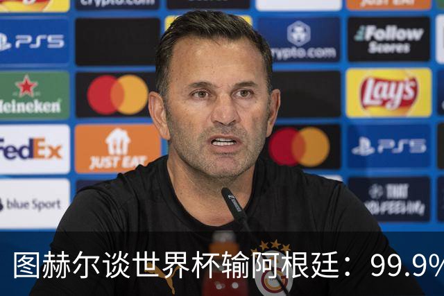 图赫尔谈世界杯输阿根廷：99.9%的球迷不会跟你聊换人或战术问题