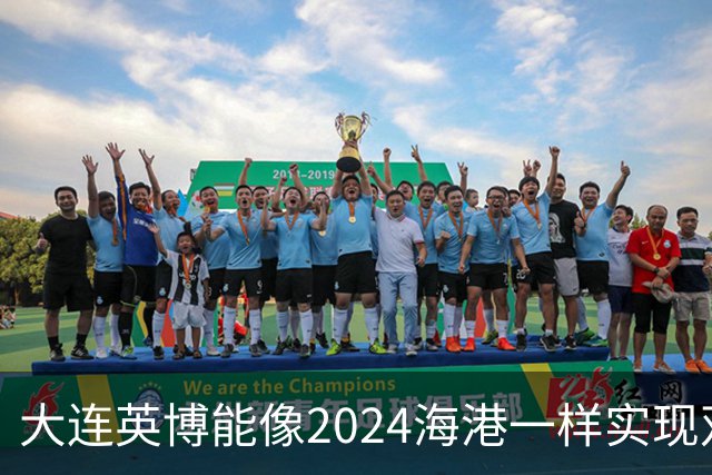 大连英博能像2024海港一样实现双冠王吗