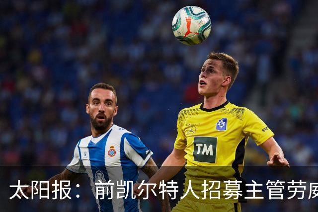 太阳报：前凯尔特人招募主管劳威尔加盟切尔西，任高级球探