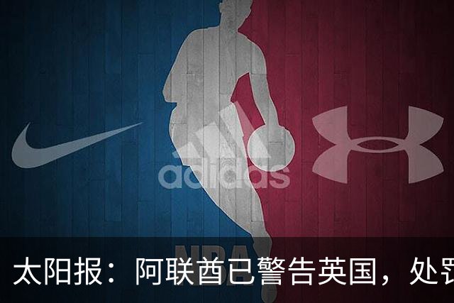 太阳报：阿联酋已警告英国，处罚曼城或影响未来在英大额投资