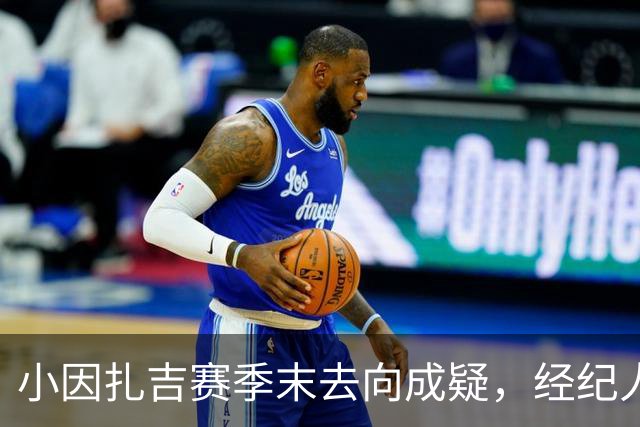 小因扎吉赛季末去向成疑，经纪人：先争冠军，年底再决定未来