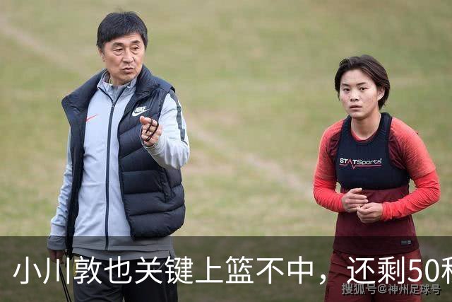 小川敦也关键上篮不中，还剩50秒日本落后韩国9分