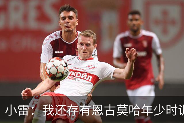 小雷：我还存有恩古莫哈年少时训练的视频，他付出的努力超过常人