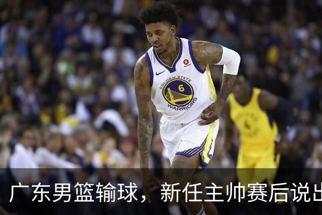 广东男篮输球，新任主帅赛后说出原因，点名2人是输球关键
