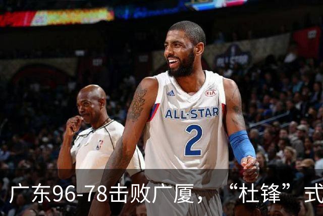 广东96-78击败广厦，“杜锋”式用人做对了，徐杰与胡明轩分工成关键！