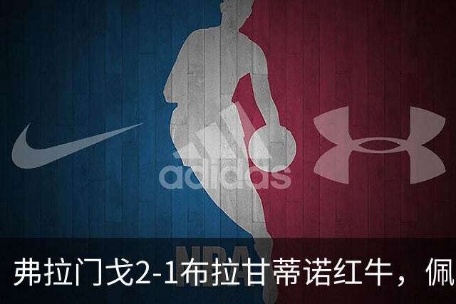 弗拉门戈2-1布拉甘蒂诺红牛，佩德罗破门，巴雷拉建功