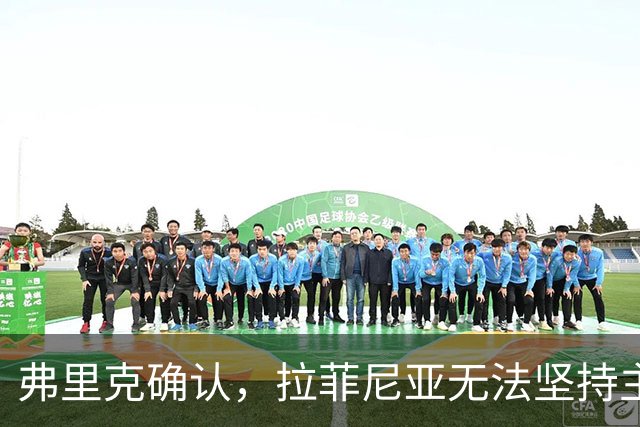 弗里克确认，拉菲尼亚无法坚持主动要求被换下