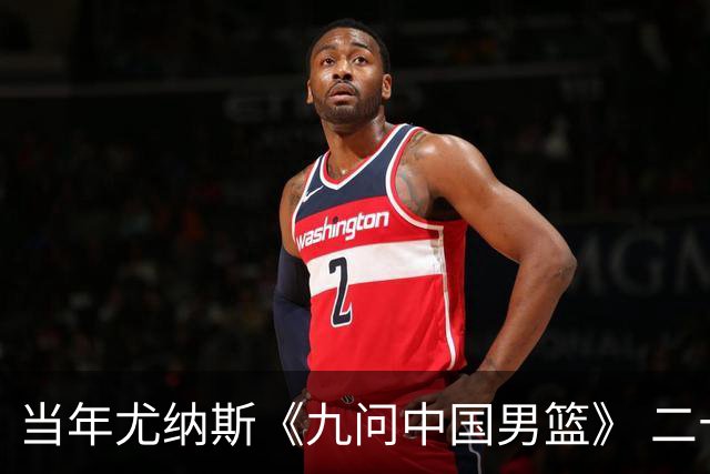 当年尤纳斯《九问中国男篮》 二十年过去了解决了几条？