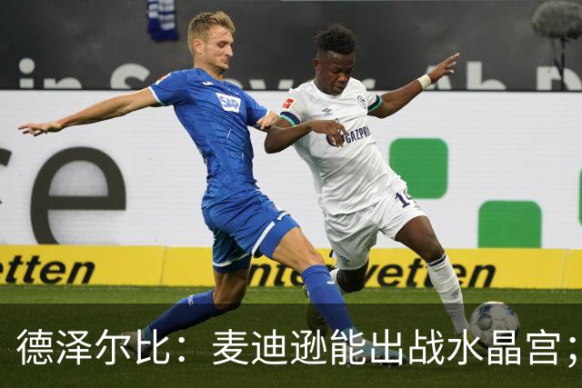德泽尔比：麦迪逊能出战水晶宫；我们要连续赢球，一两场不够