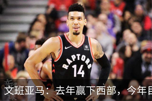 文班亚马：去年赢下西部，今年目标只有总决赛