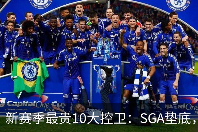 新赛季最贵10大控卫：SGA垫底，东契奇第5，库里6258万独一档