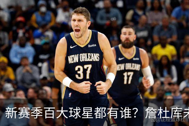 新赛季百大球星都有谁？詹杜库未进前15 第1新赛季年薪才1000多万