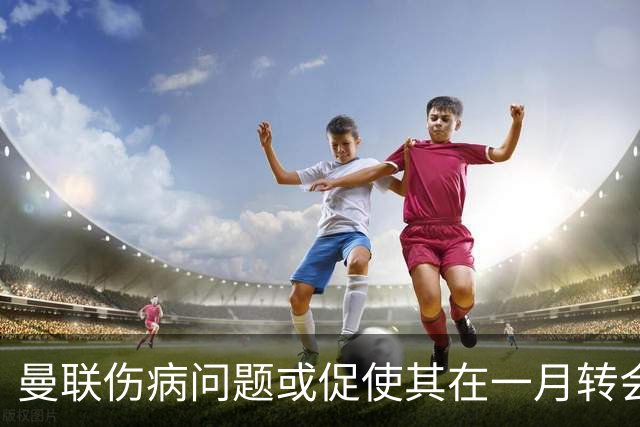 曼联伤病问题或促使其在一月转会窗口采取行动