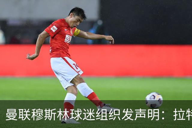 曼联穆斯林球迷组织发声明：拉特克利夫必须走人