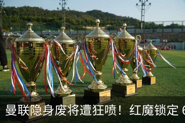 曼联隐身废将遭狂喷！红魔锁定 6000 万战神！完美替代拉什福德