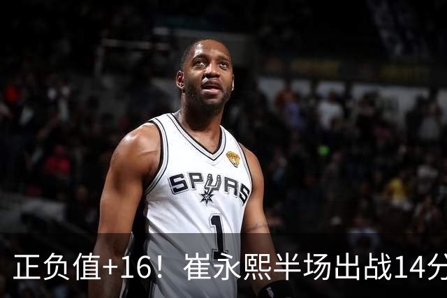 正负值+16！崔永熙半场出战14分钟 2中1拿5分6板5助1断1帽