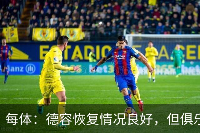 每体：德容恢复情况良好，但俱乐部仍将密切关注其康复进展