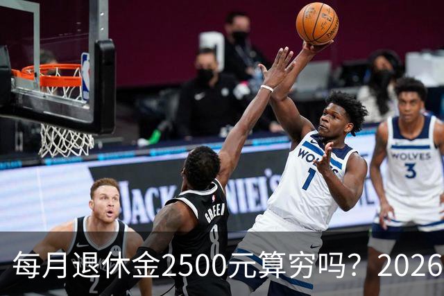 每月退休金2500元算穷吗？2026官方真实数据，看完吓一跳