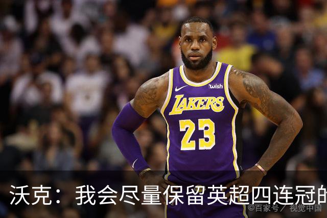 沃克：我会尽量保留英超四连冠的纹身；在余生里捍卫我的队友