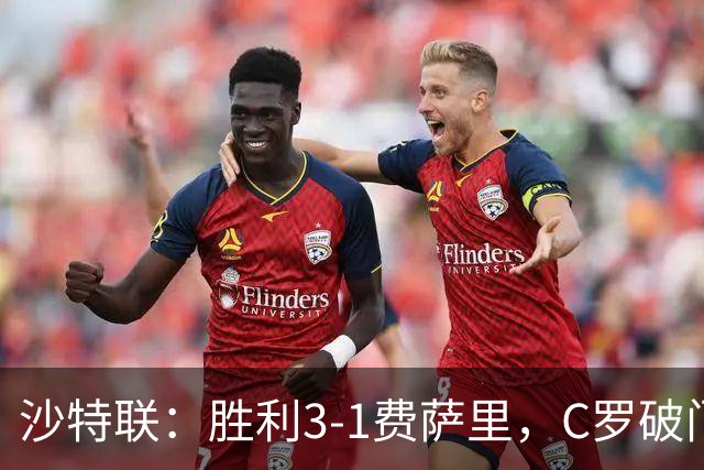 沙特联：胜利3-1费萨里，C罗破门，马内菲利克斯送助攻