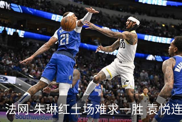 法网-朱琳红土场难求一胜 袁悦连丢7局完败被淘汰