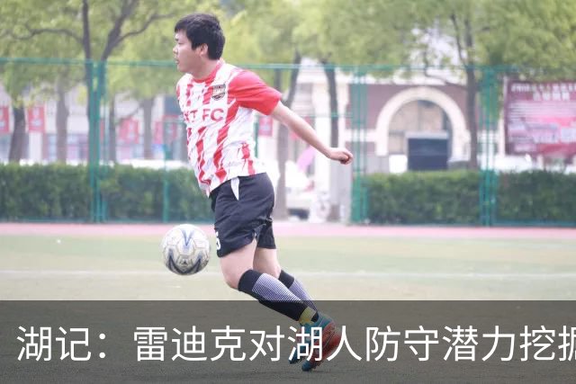 湖记：雷迪克对湖人防守潜力挖掘得更好 进攻端反而仍有不少盲区
