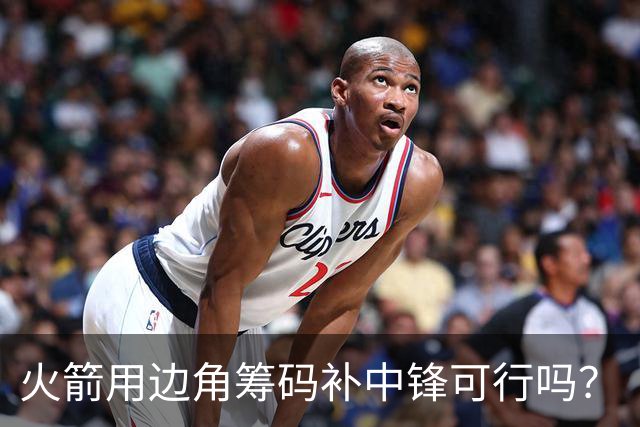 火箭用边角筹码补中锋可行吗？
